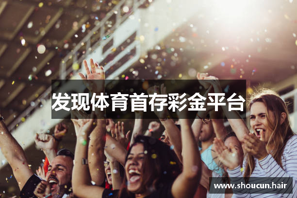 发现体育首存彩金平台